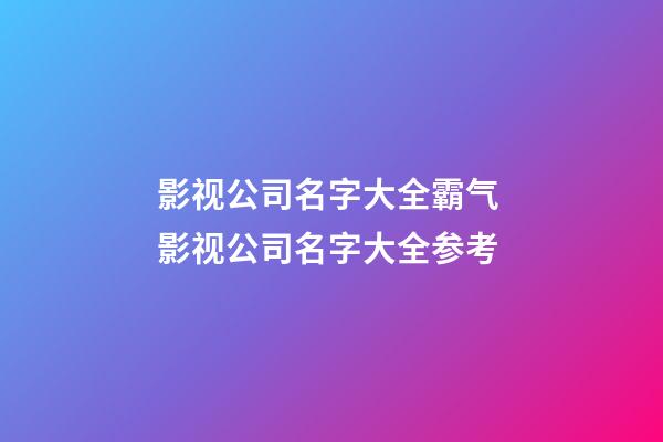 影视公司名字大全霸气 影视公司名字大全参考-第1张-公司起名-玄机派